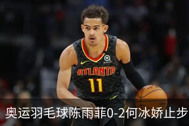 奥运羽毛球陈雨菲0-2何冰娇止步8强 卫冕之路终结